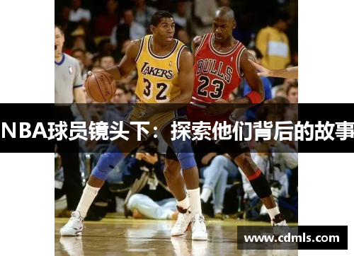 NBA球员镜头下：探索他们背后的故事